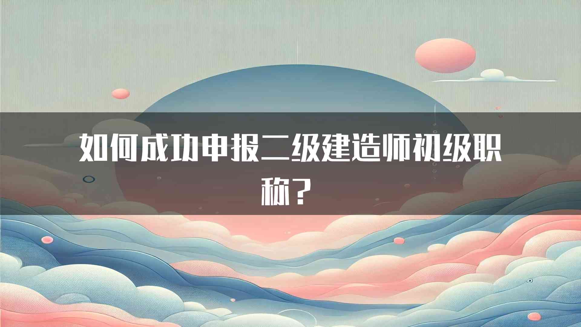 如何成功申报二级建造师初级职称？