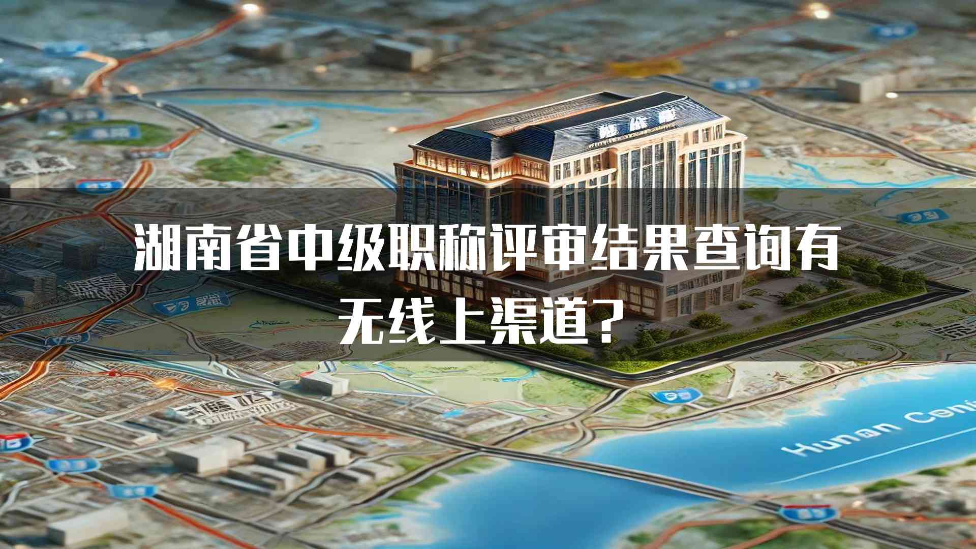 湖南省中级职称评审结果查询有无线上渠道？