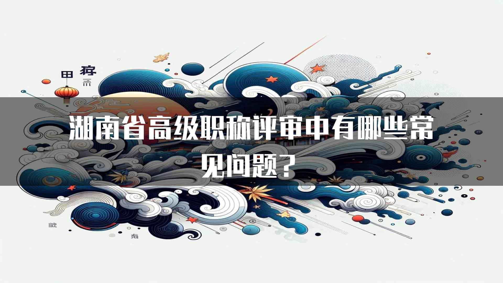 湖南省高级职称评审中有哪些常见问题？