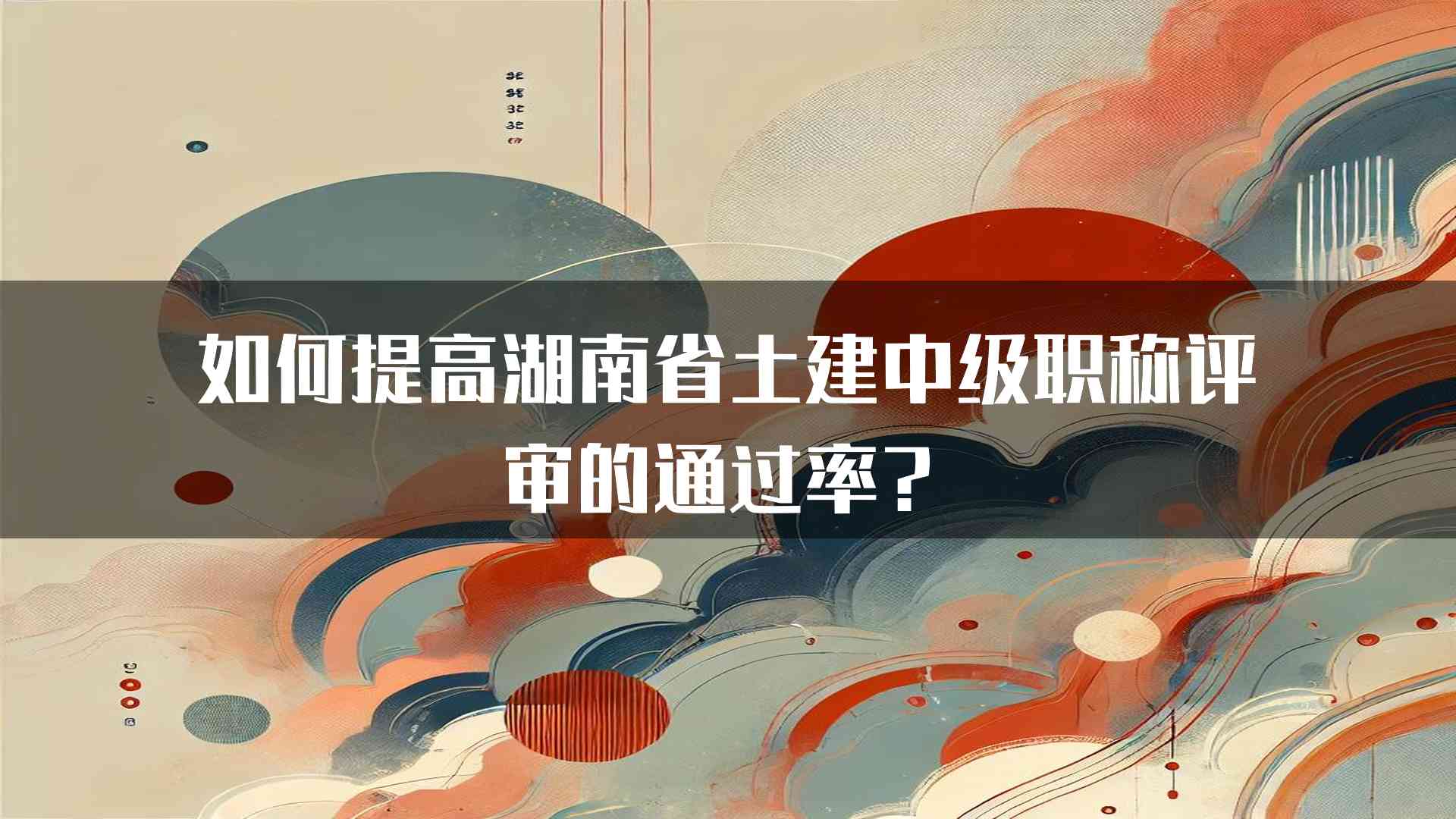 如何提高湖南省土建中级职称评审的通过率？