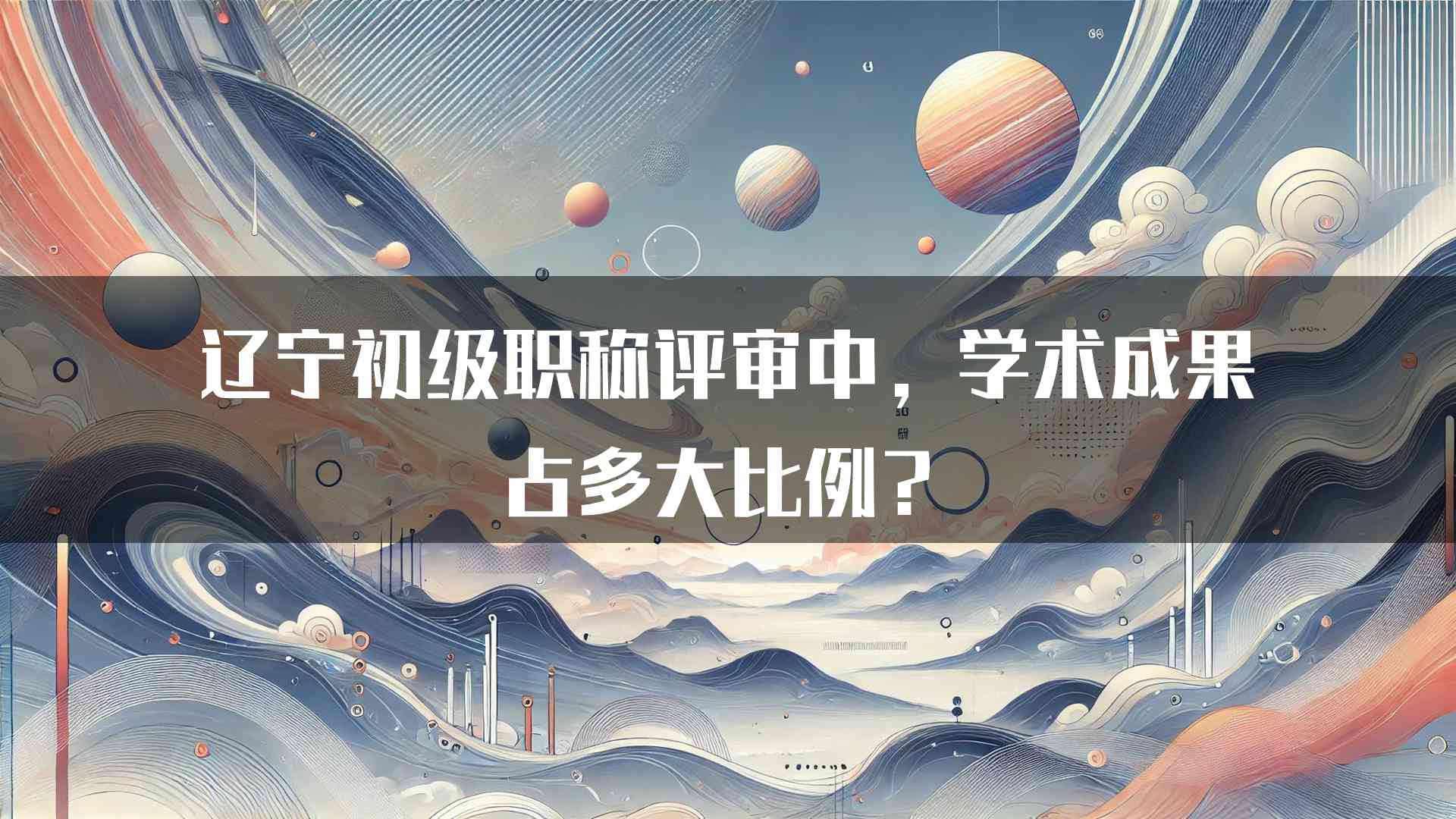 辽宁初级职称评审中，学术成果占多大比例？