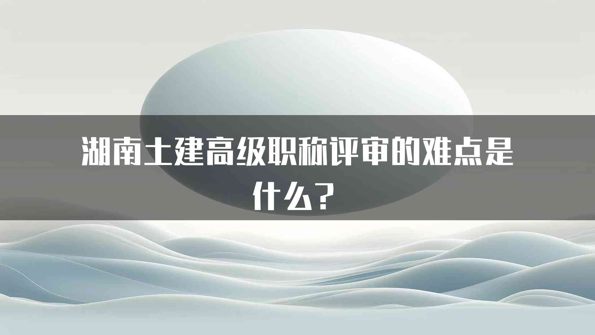 湖南土建高级职称评审的难点是什么？