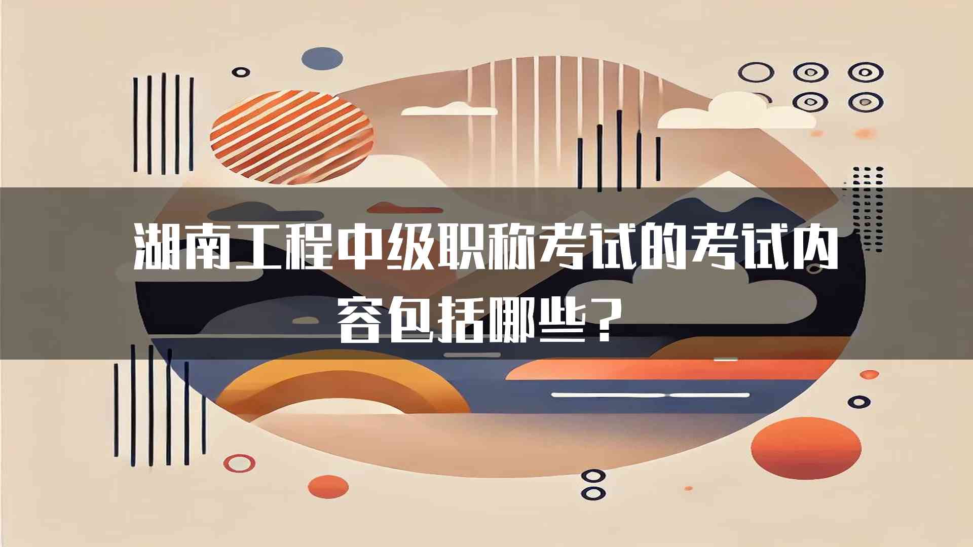 湖南工程中级职称考试的考试内容包括哪些？