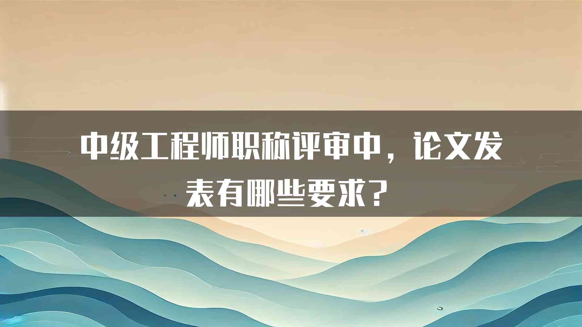 中级工程师职称评审中，论文发表有哪些要求？