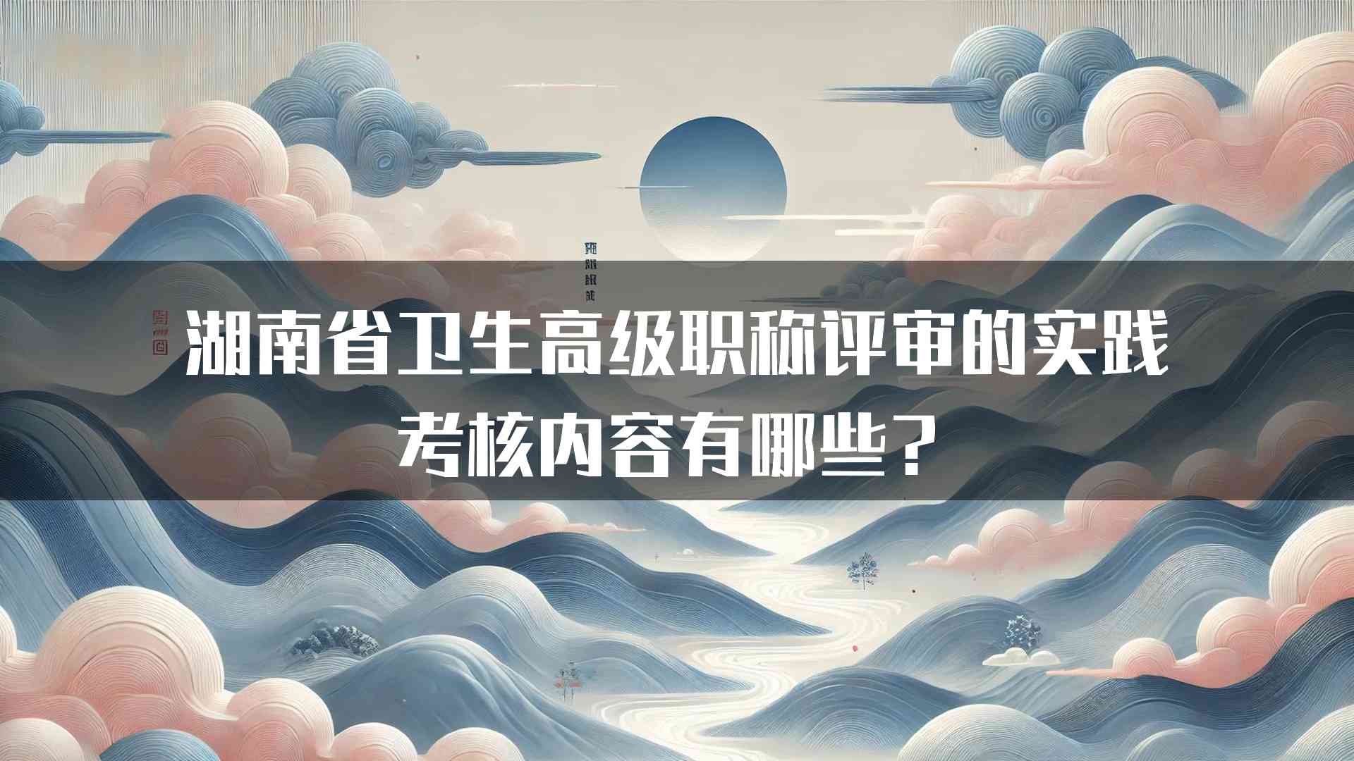 湖南省卫生高级职称评审的实践考核内容有哪些？