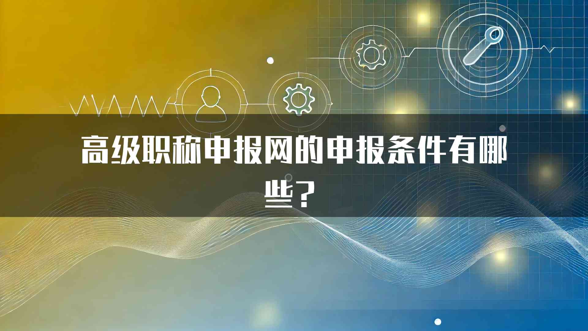 高级职称申报网的申报条件有哪些？