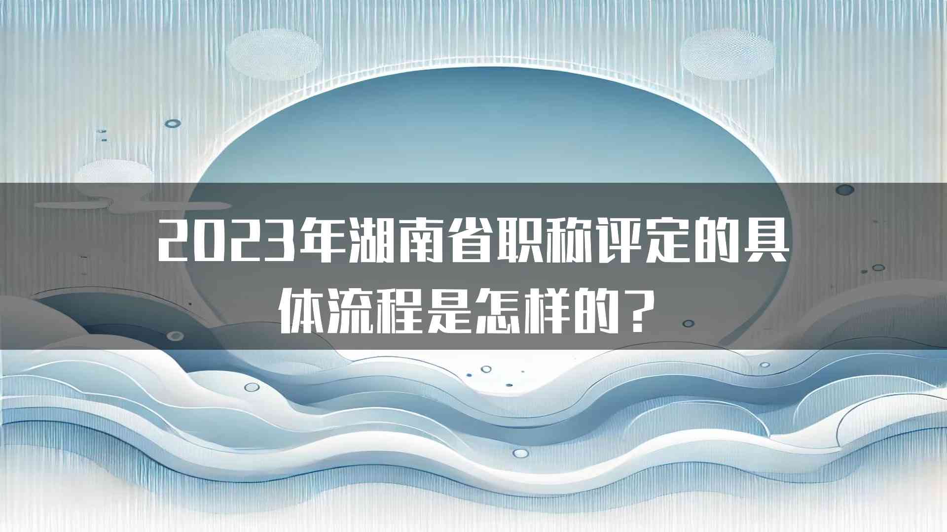 2023年湖南省职称评定的具体流程是怎样的？