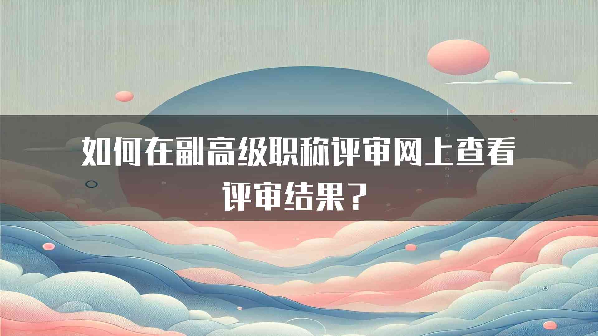 如何在副高级职称评审网上查看评审结果？