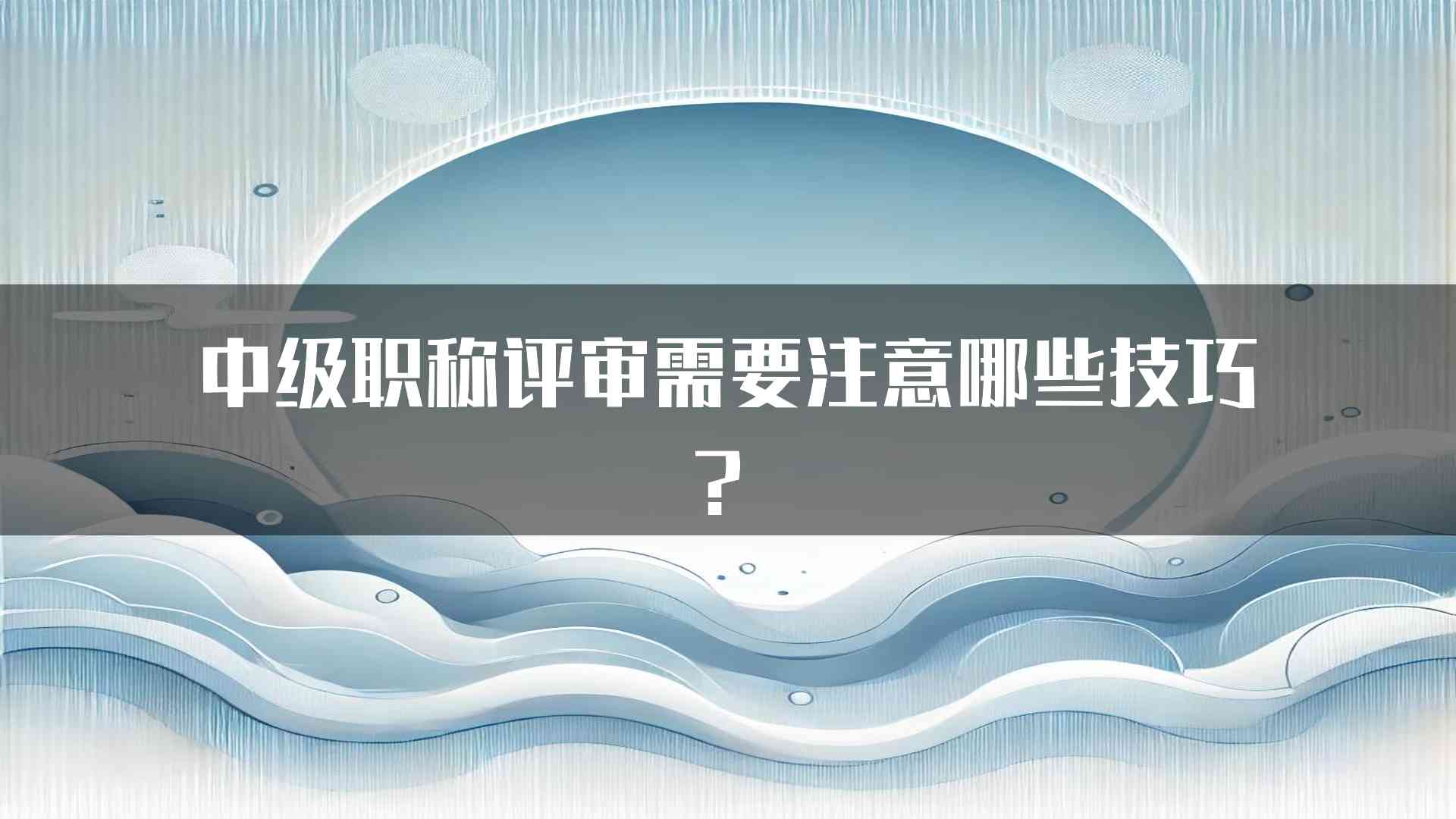 中级职称评审需要注意哪些技巧？