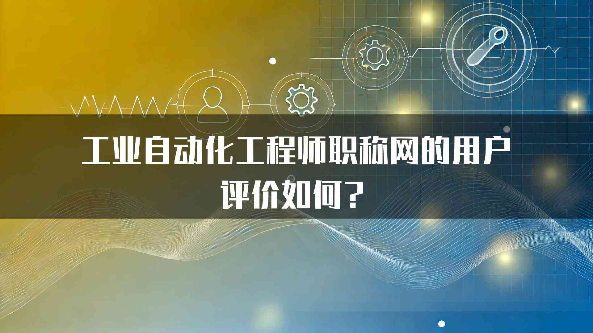 工业自动化工程师职称网的用户评价如何？