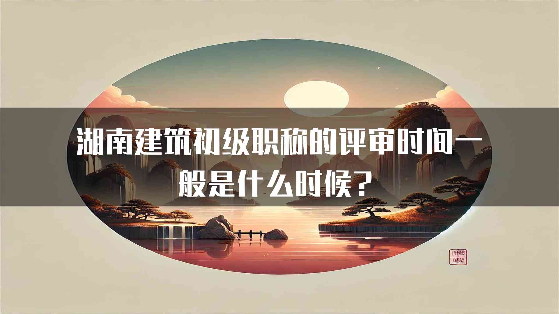 湖南建筑初级职称的评审时间一般是什么时候？