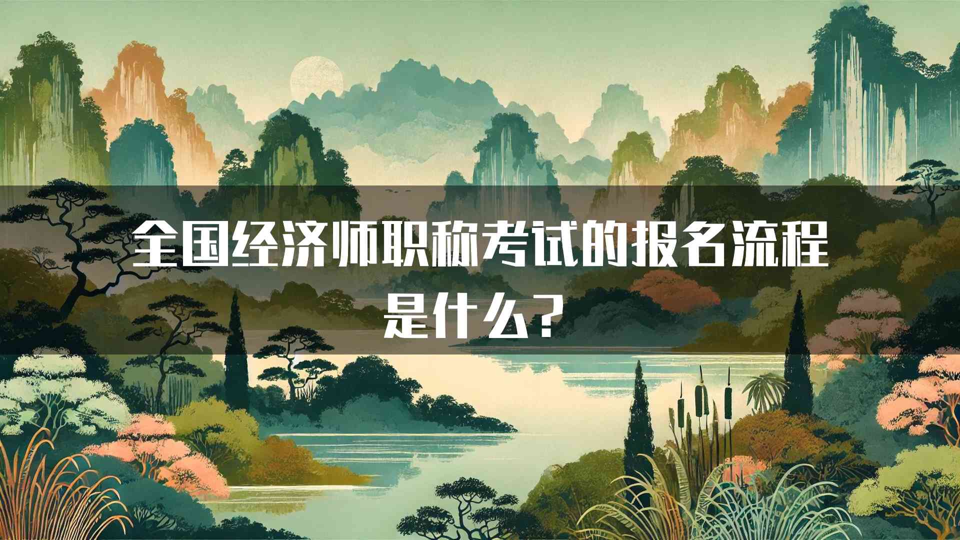 全国经济师职称考试的报名流程是什么？