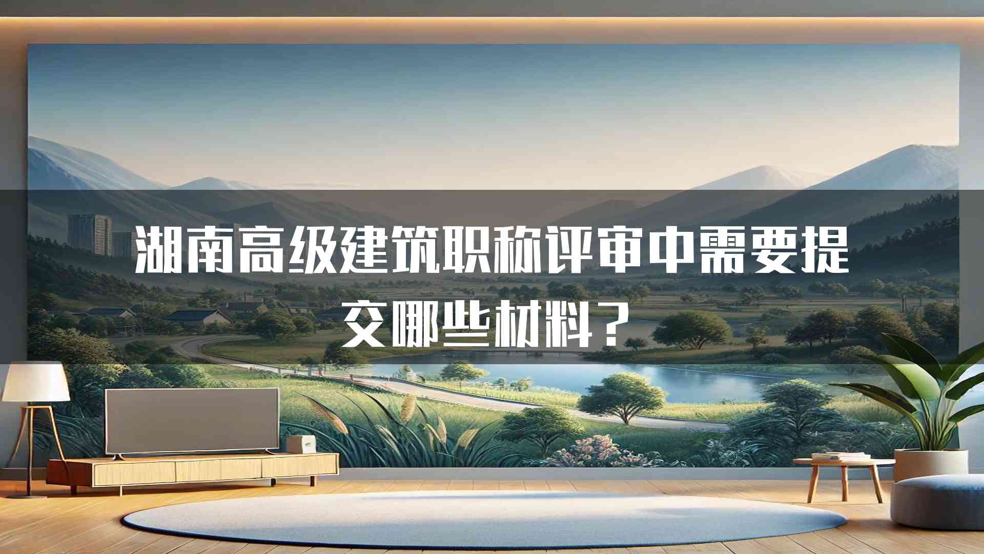 湖南高级建筑职称评审中需要提交哪些材料？