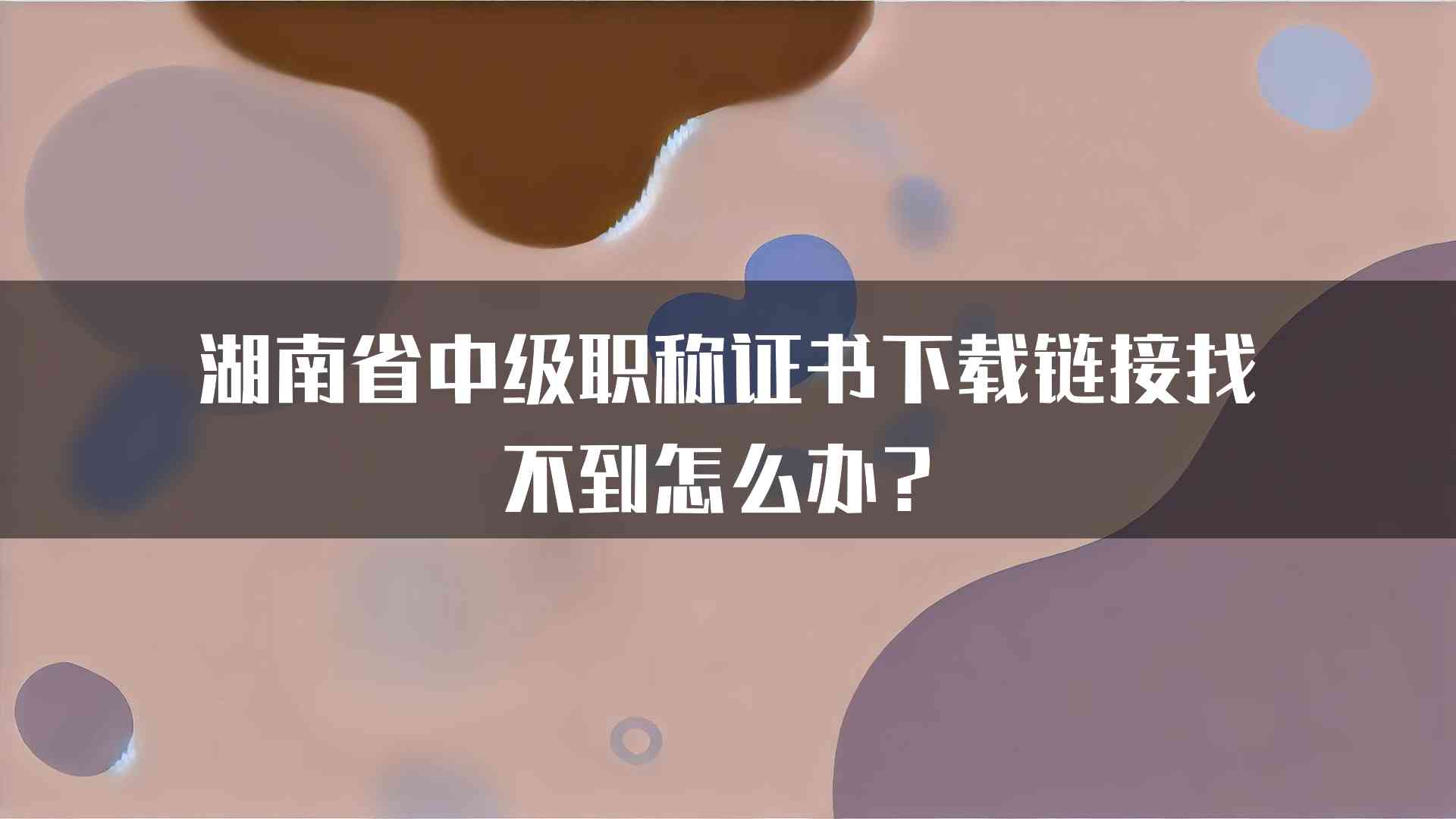 湖南省中级职称证书下载链接找不到怎么办？