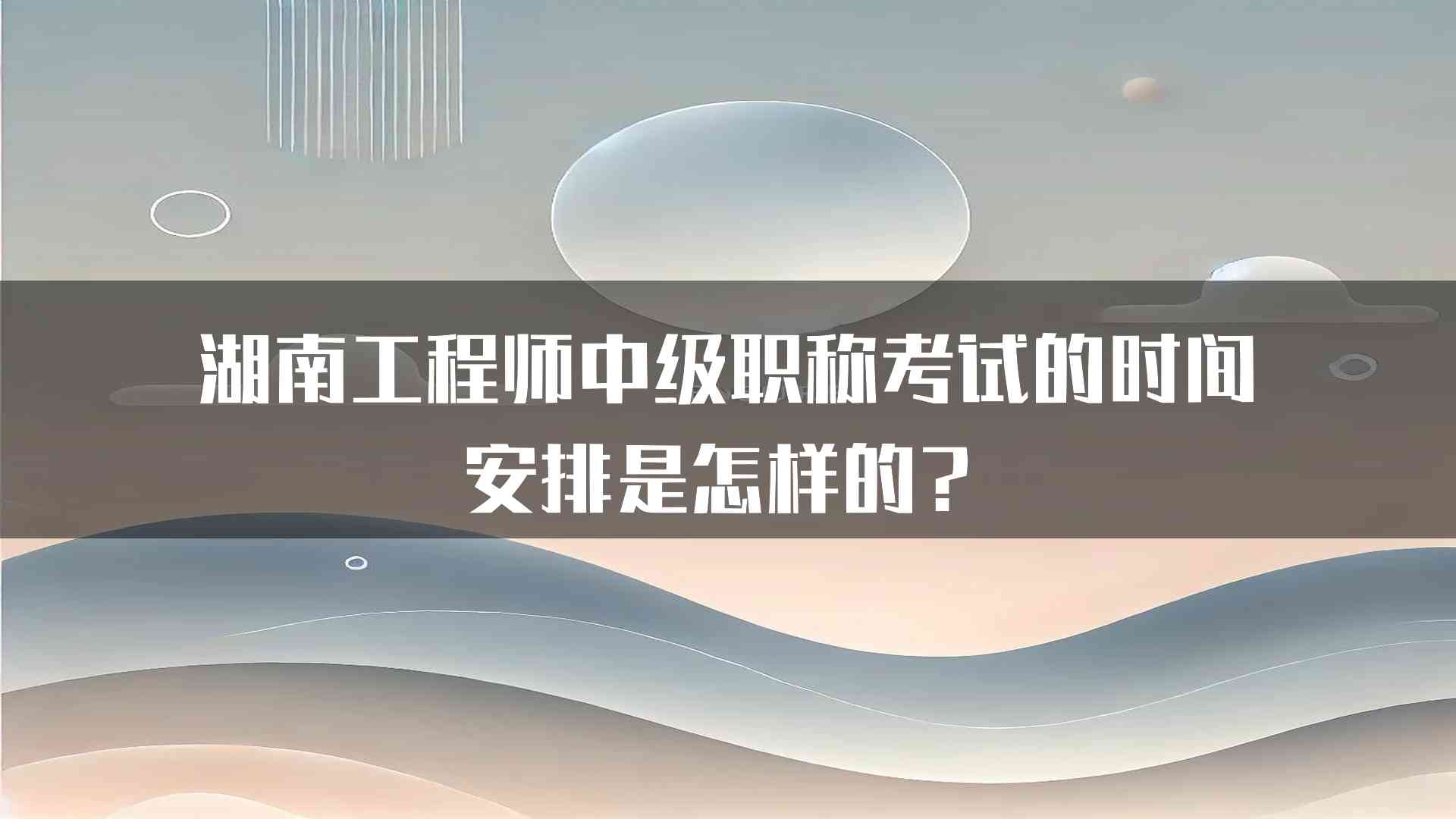 湖南工程师中级职称考试的时间安排是怎样的？