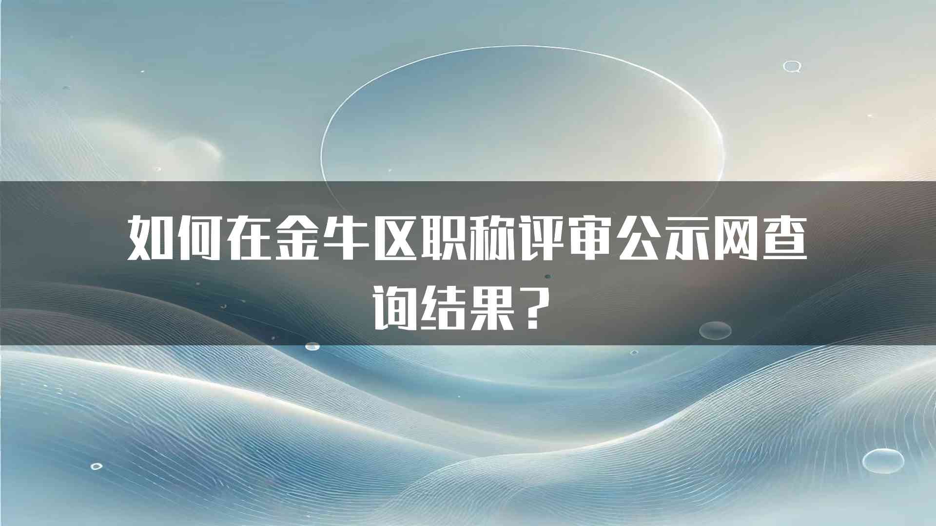 如何在金牛区职称评审公示网查询结果？