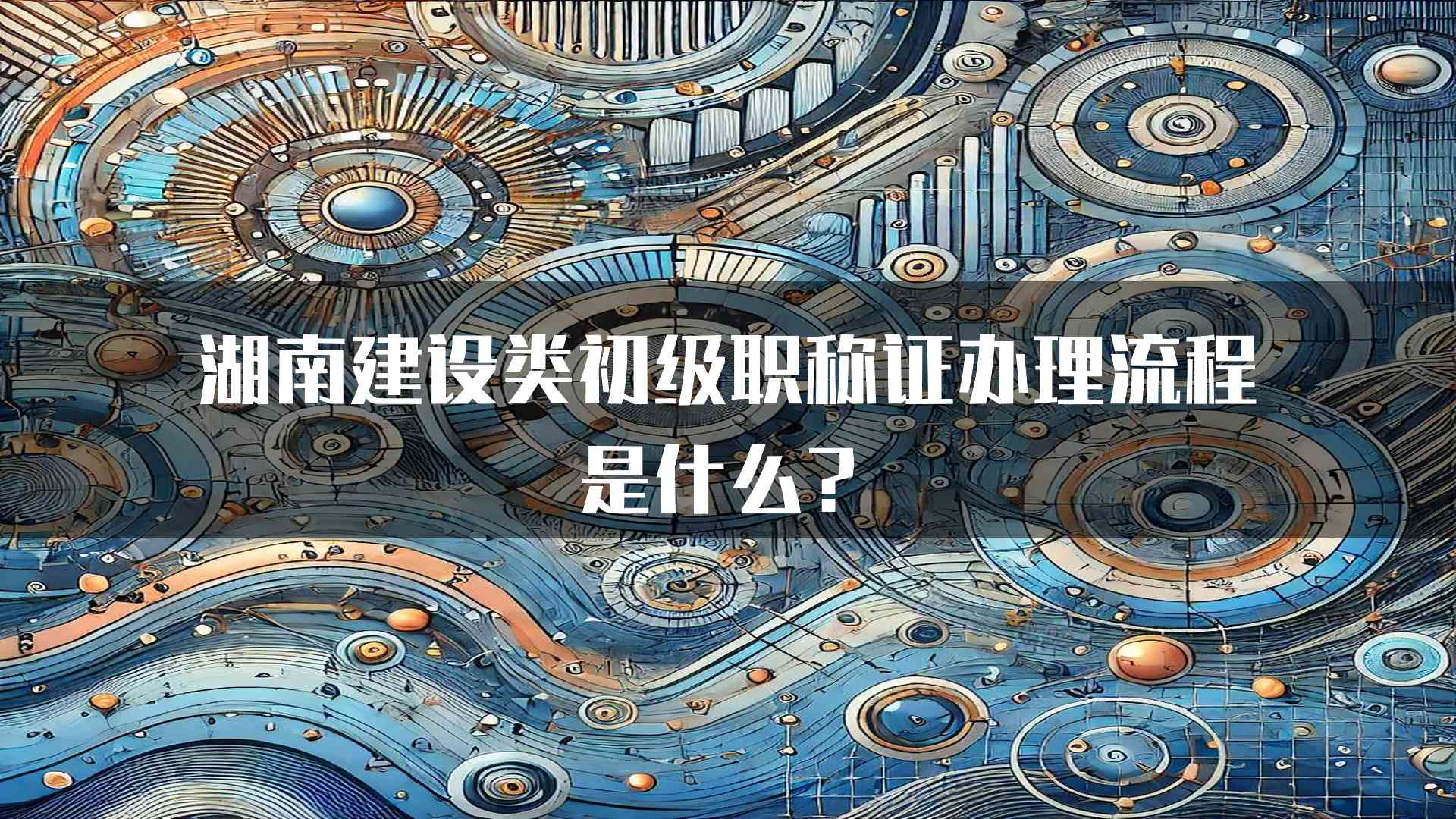 湖南建设类初级职称证办理流程是什么？