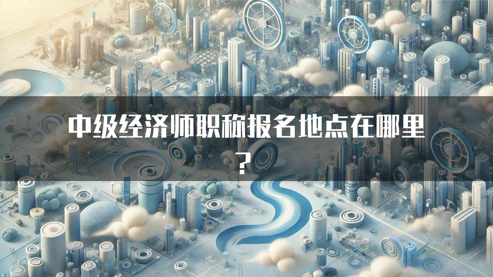 中级经济师职称报名地点在哪里？