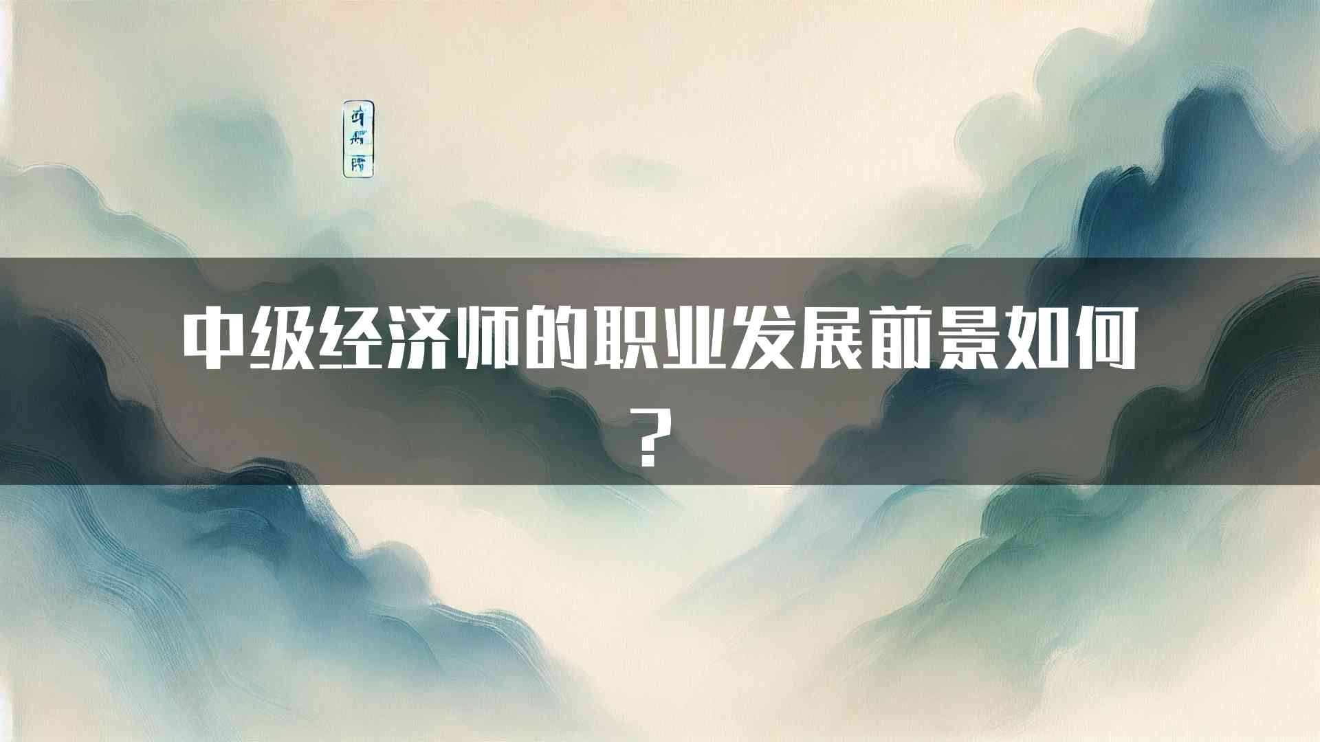 中级经济师的职业发展前景如何？