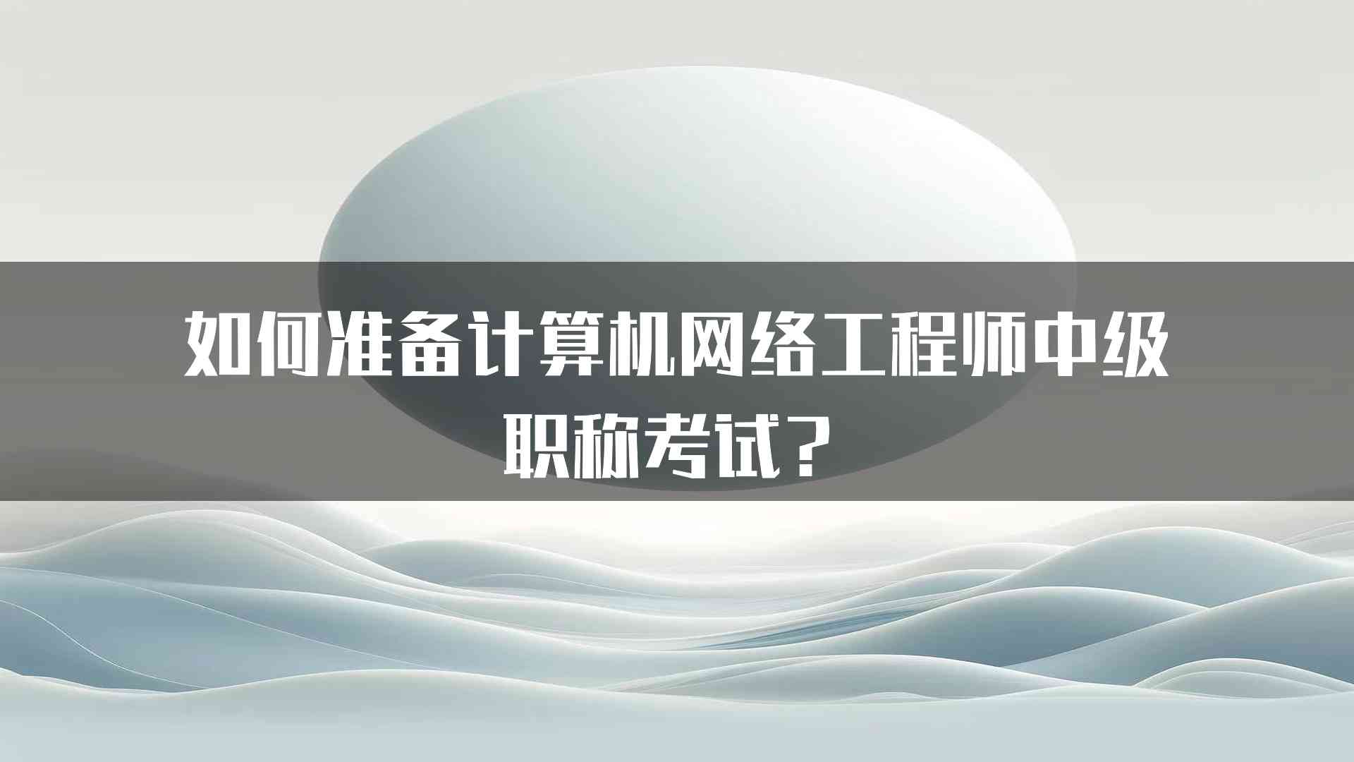 如何准备计算机网络工程师中级职称考试？