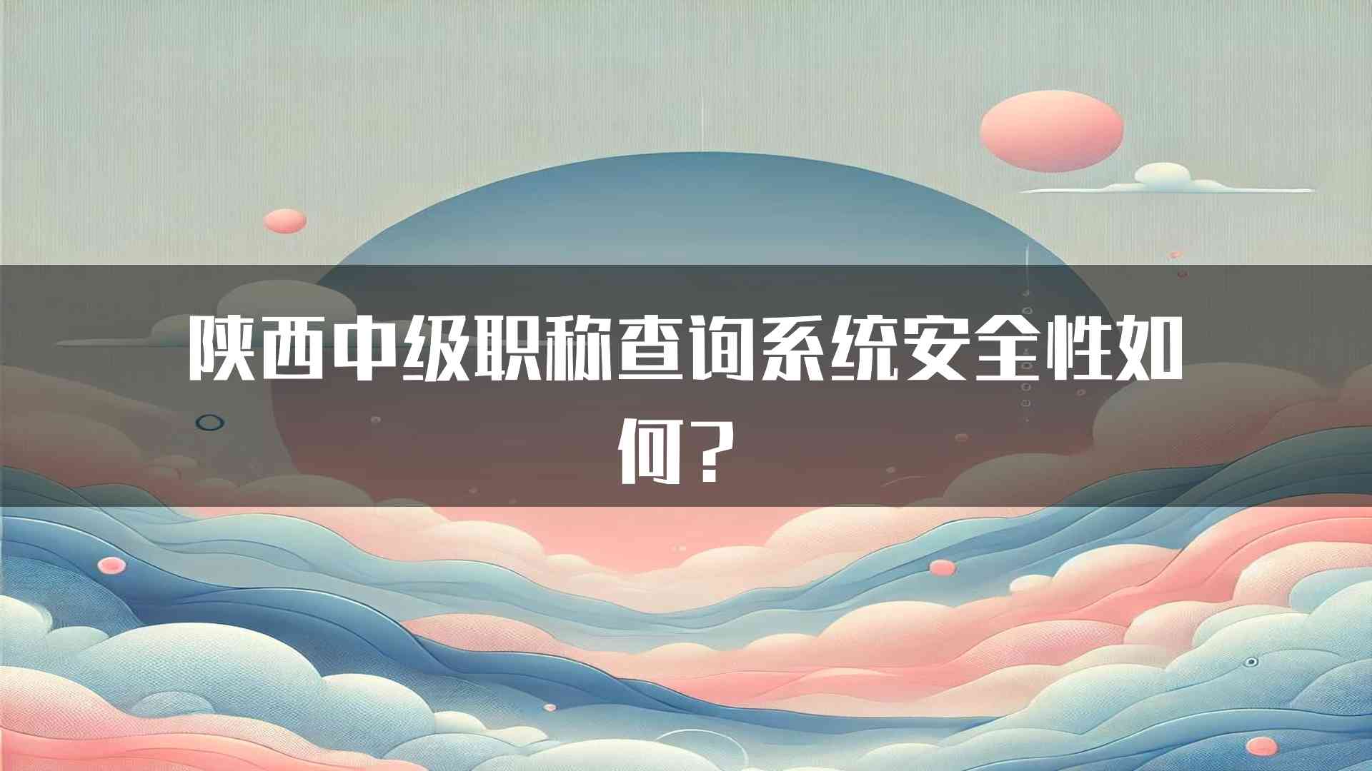 陕西中级职称查询系统安全性如何？