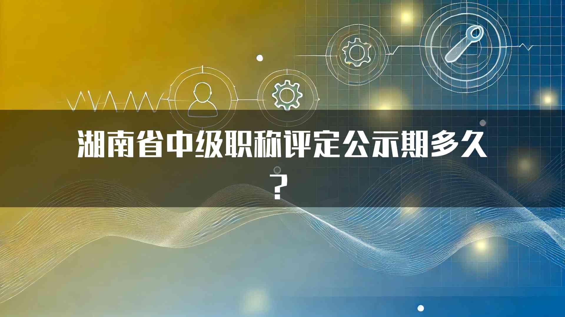 湖南省中级职称评定公示期多久？