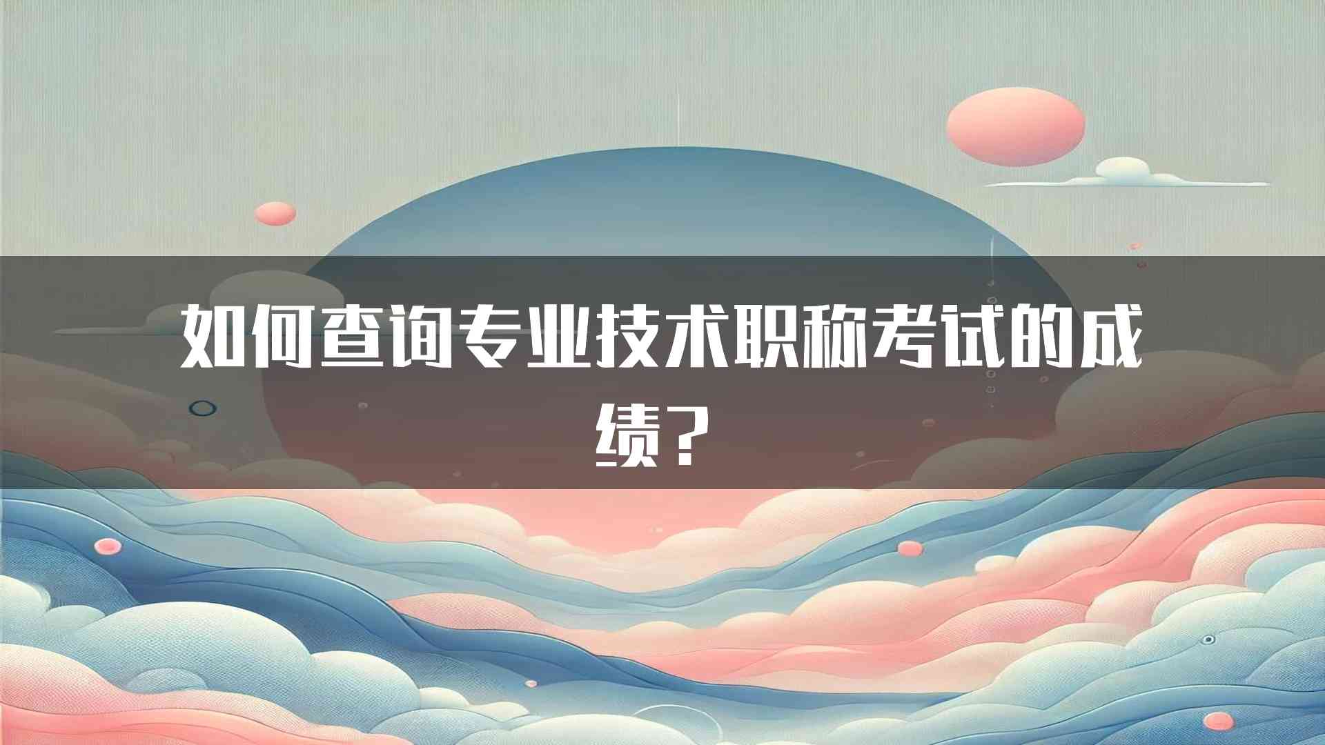 如何查询专业技术职称考试的成绩？