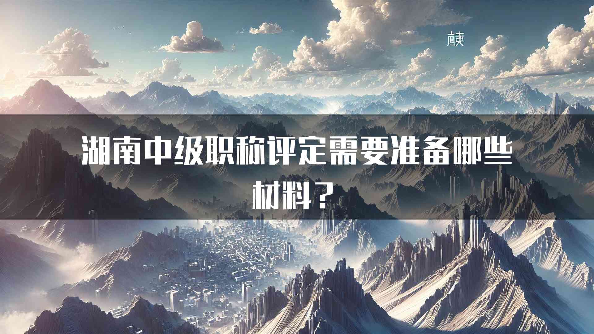 湖南中级职称评定需要准备哪些材料？