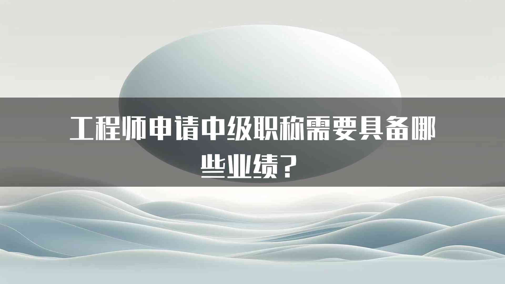 工程师申请中级职称需要具备哪些业绩？