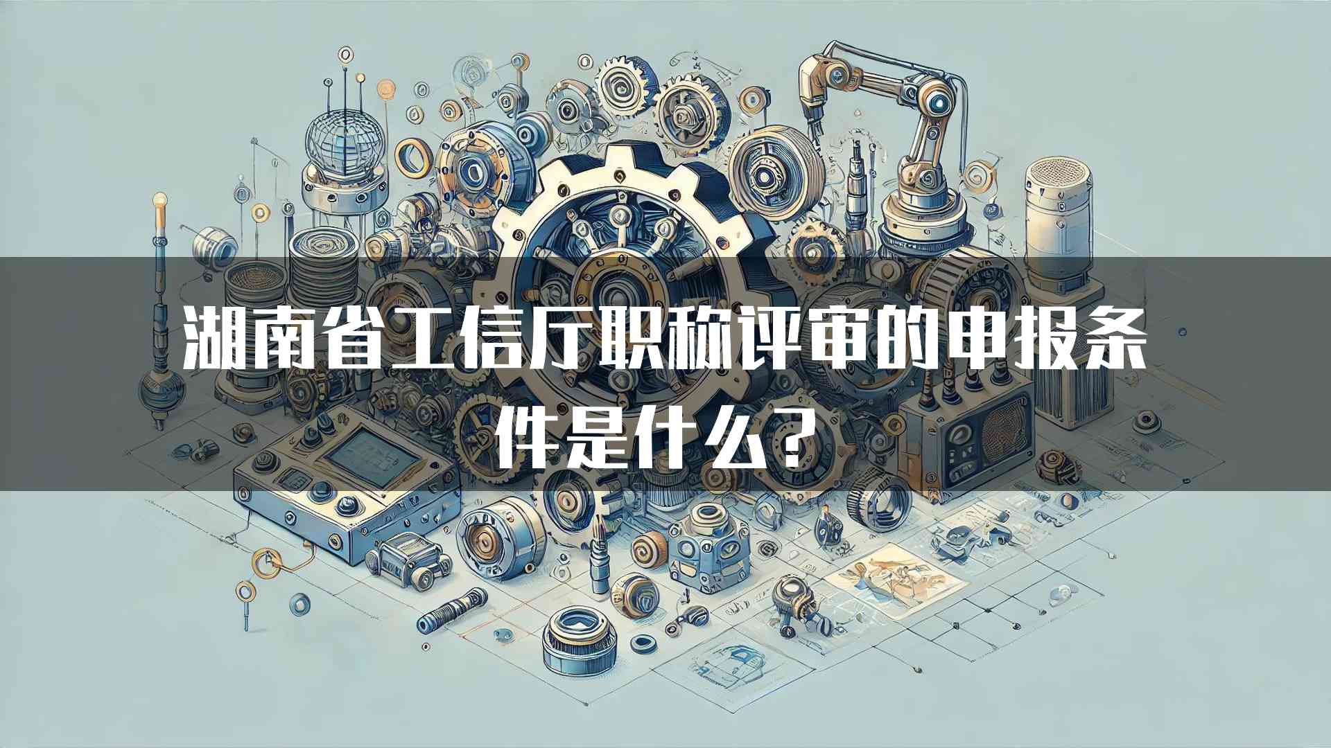 湖南省工信厅职称评审的申报条件是什么？