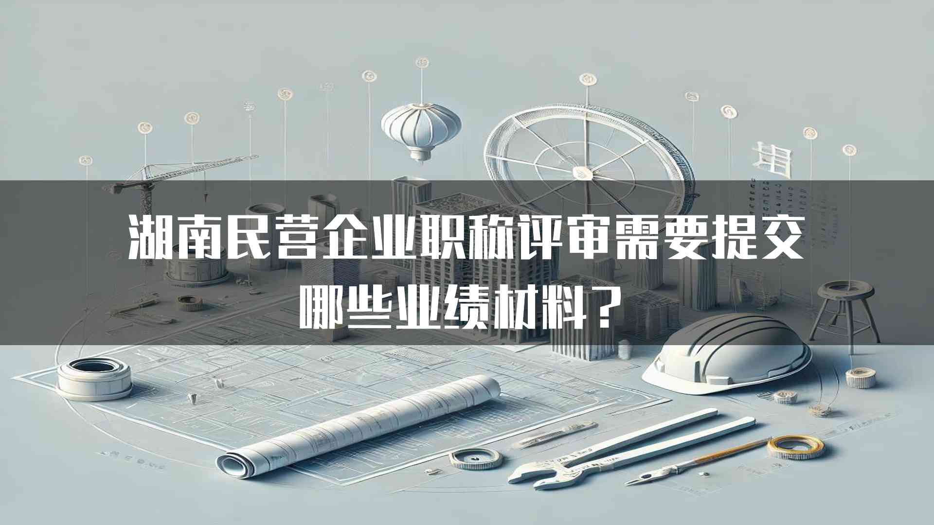 湖南民营企业职称评审需要提交哪些业绩材料？