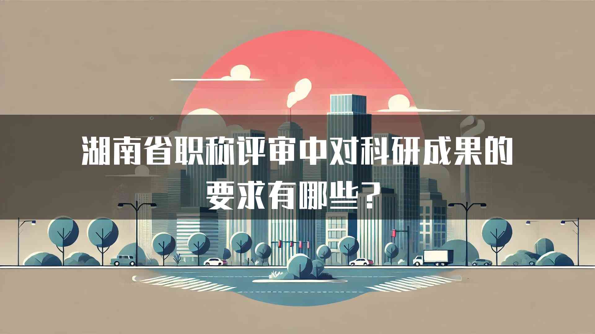 湖南省职称评审中对科研成果的要求有哪些？