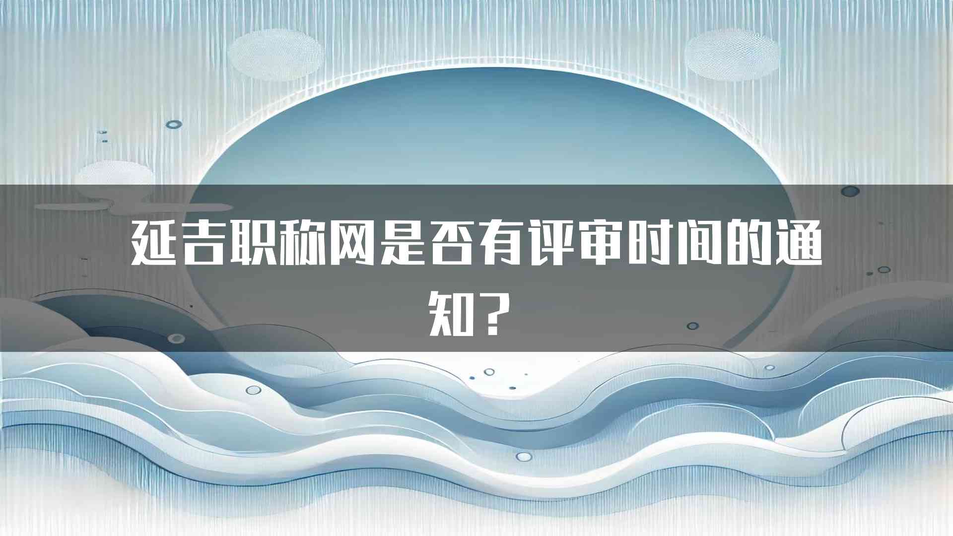 延吉职称网是否有评审时间的通知？