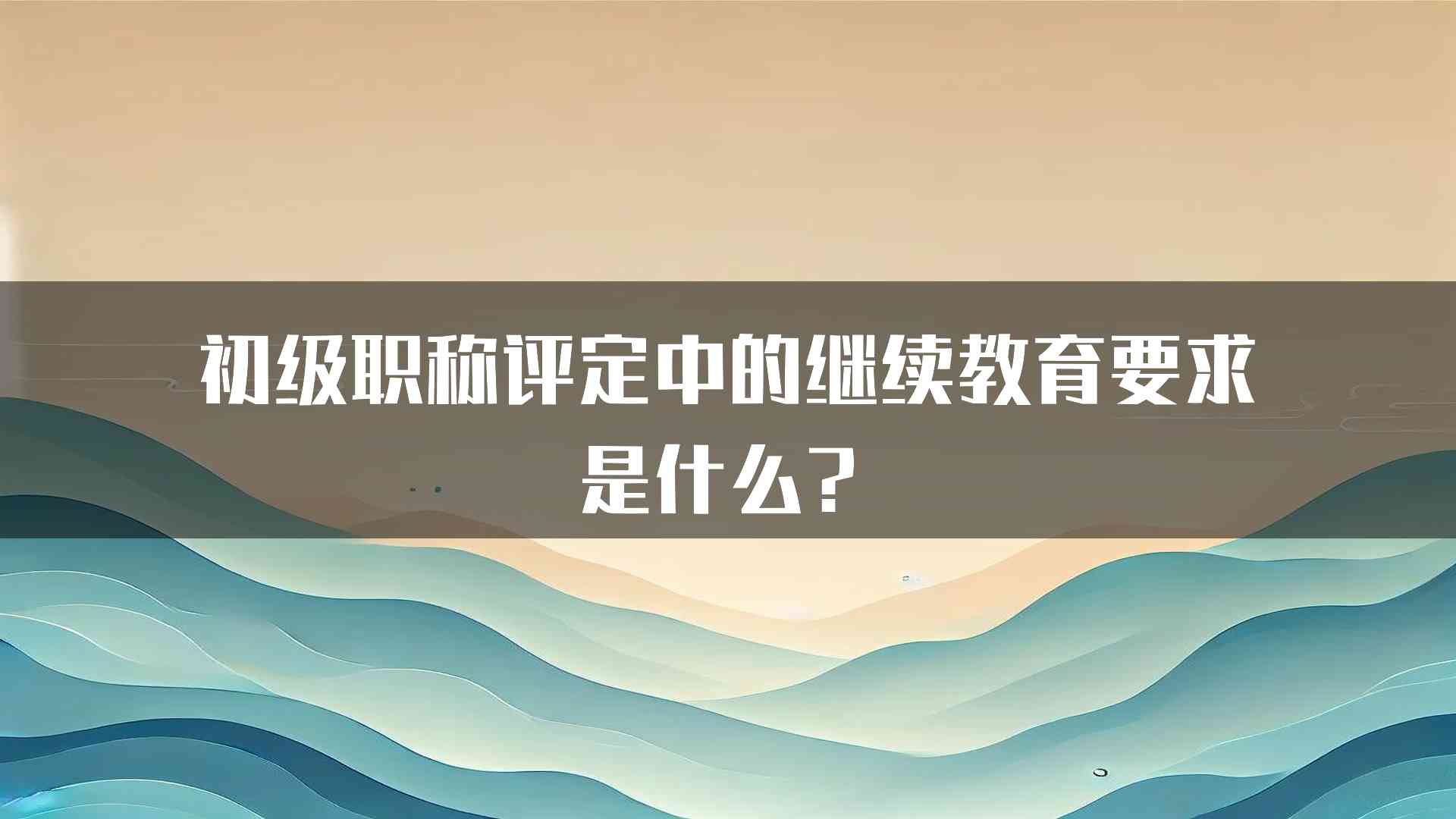 初级职称评定中的继续教育要求是什么？