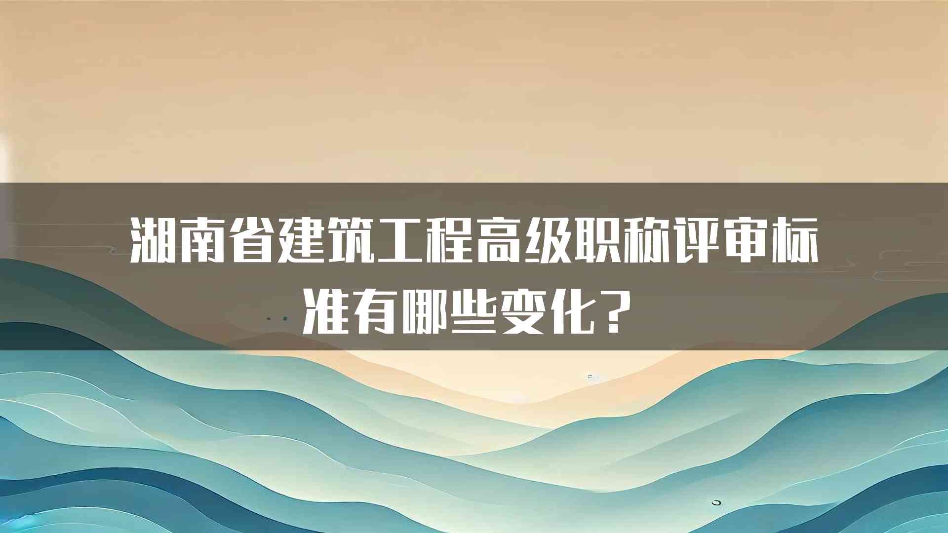 湖南省建筑工程高级职称评审标准有哪些变化？