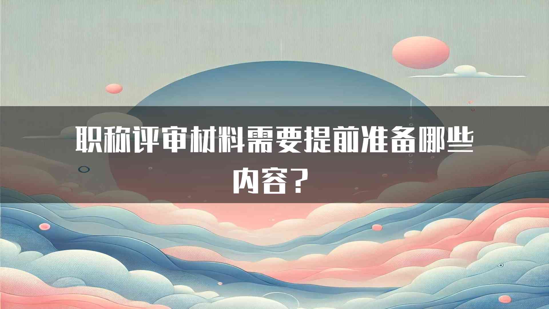 职称评审材料需要提前准备哪些内容？