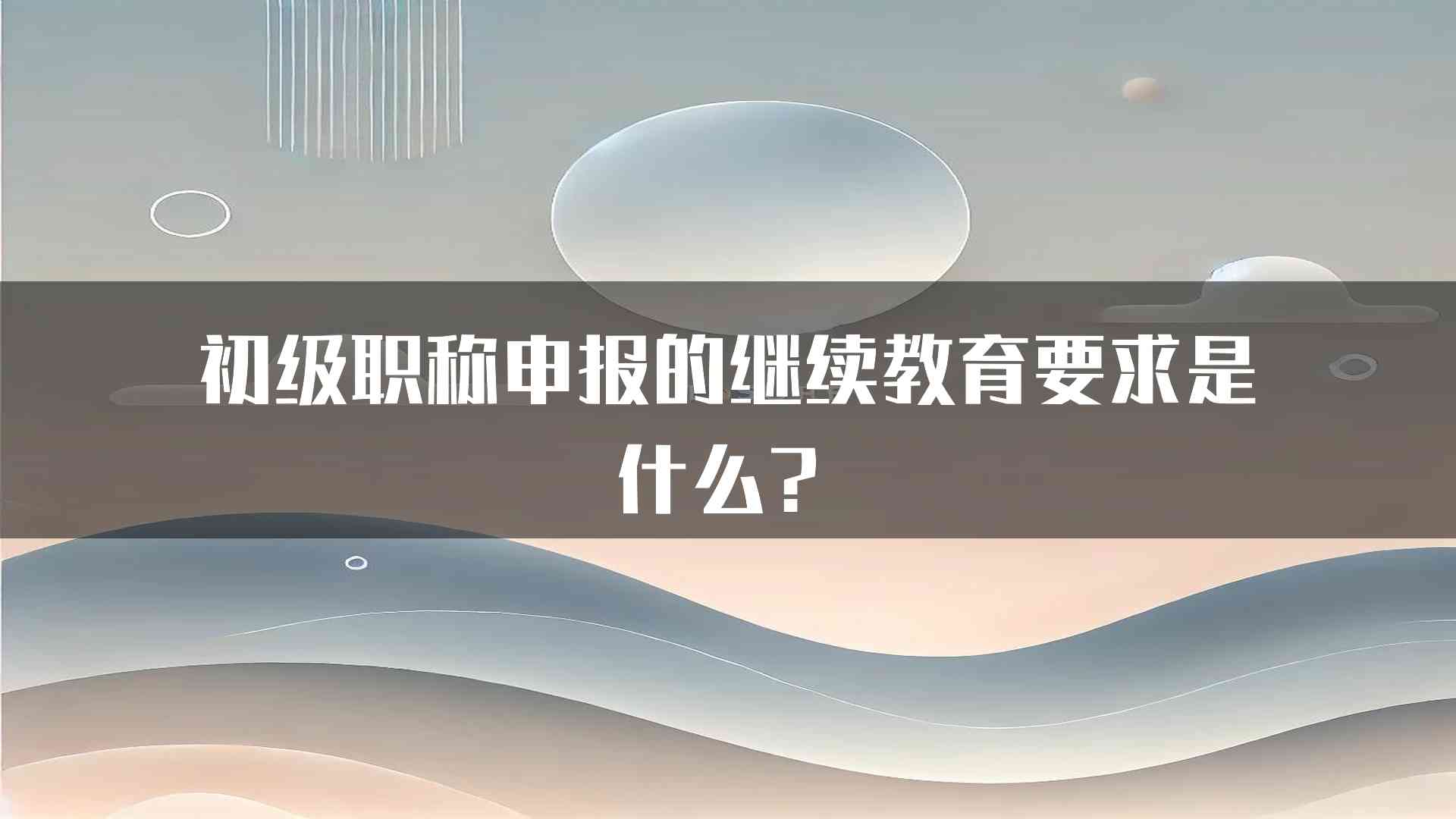 初级职称申报的继续教育要求是什么？