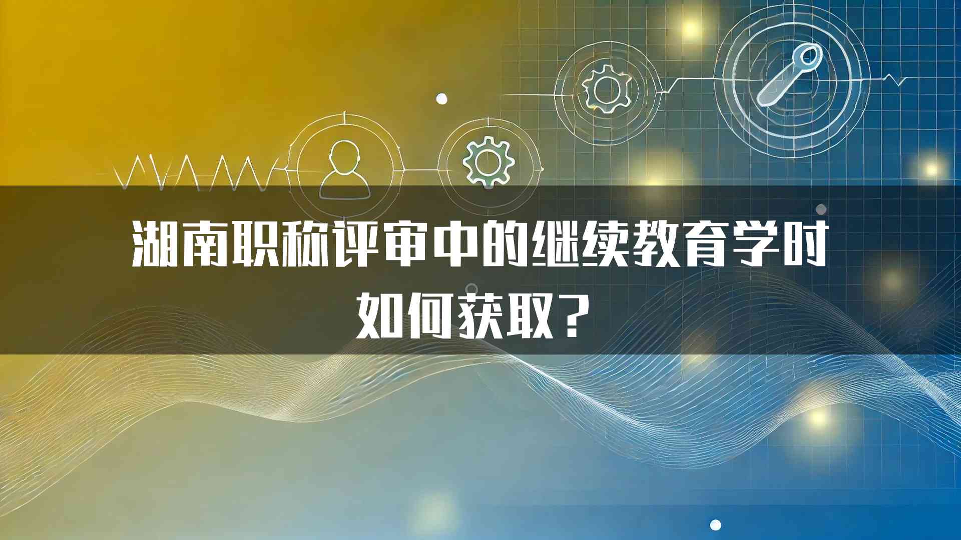 湖南职称评审中的继续教育学时如何获取？