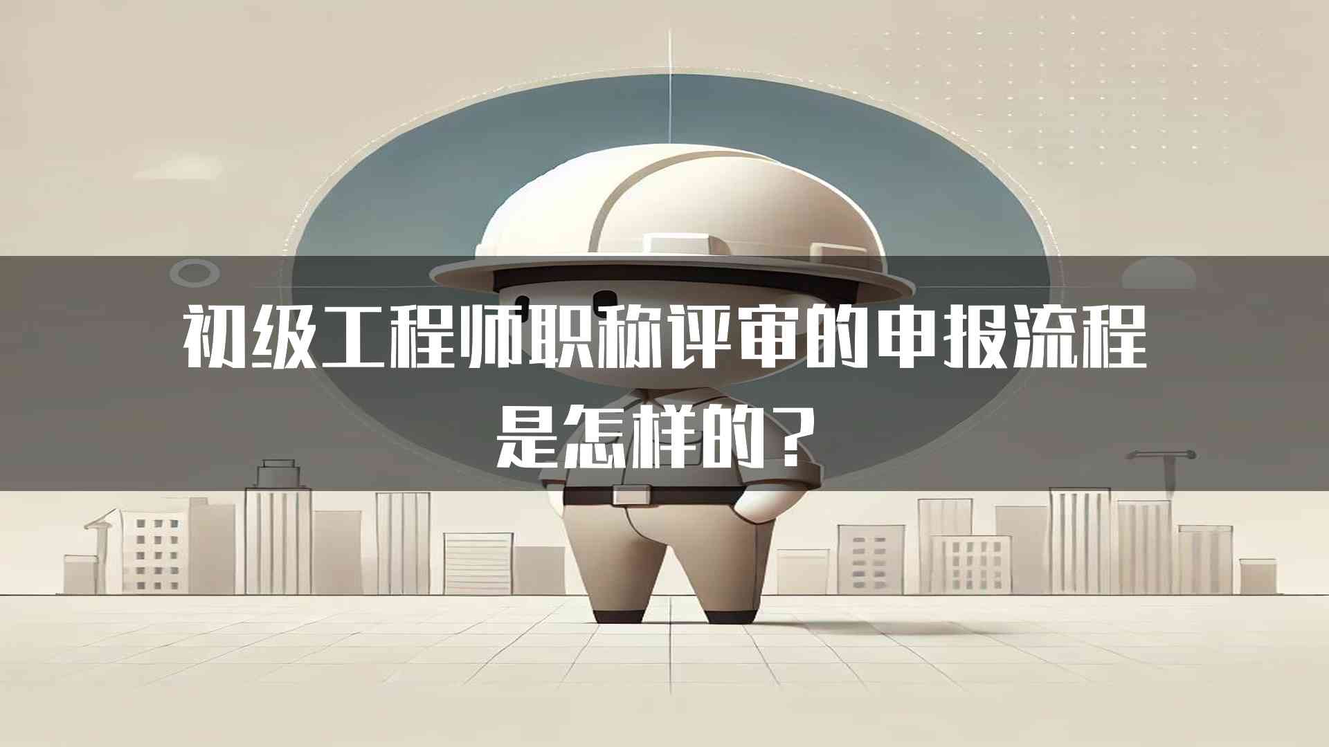 初级工程师职称评审的申报流程是怎样的？