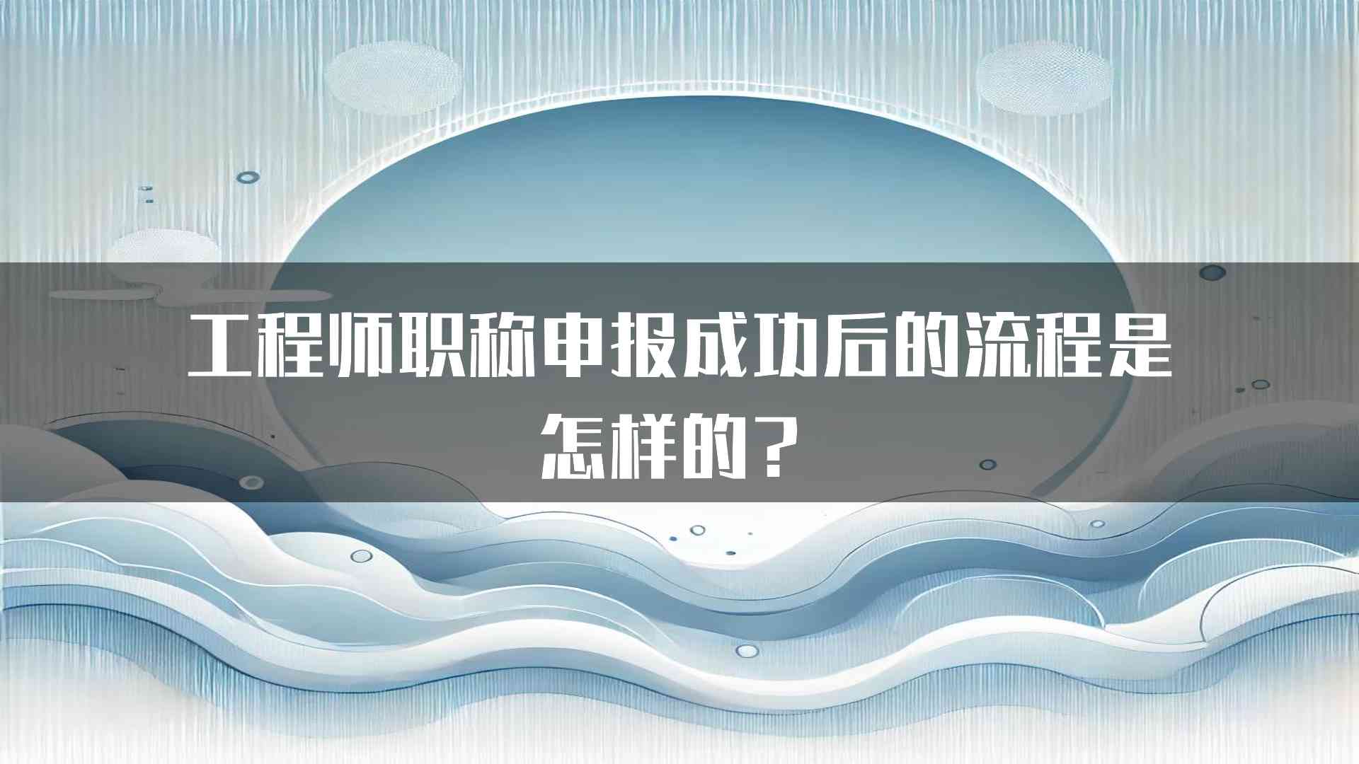 工程师职称申报成功后的流程是怎样的？