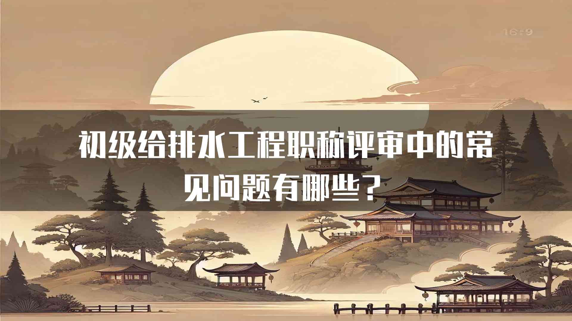 初级给排水工程职称评审中的常见问题有哪些？