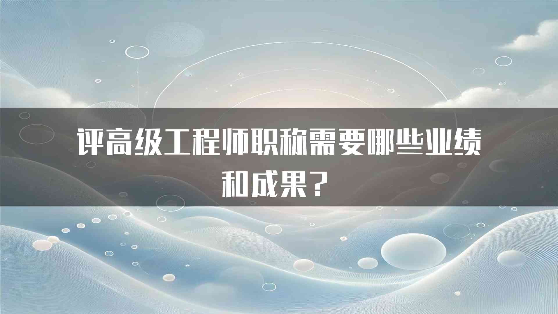 评高级工程师职称需要哪些业绩和成果？