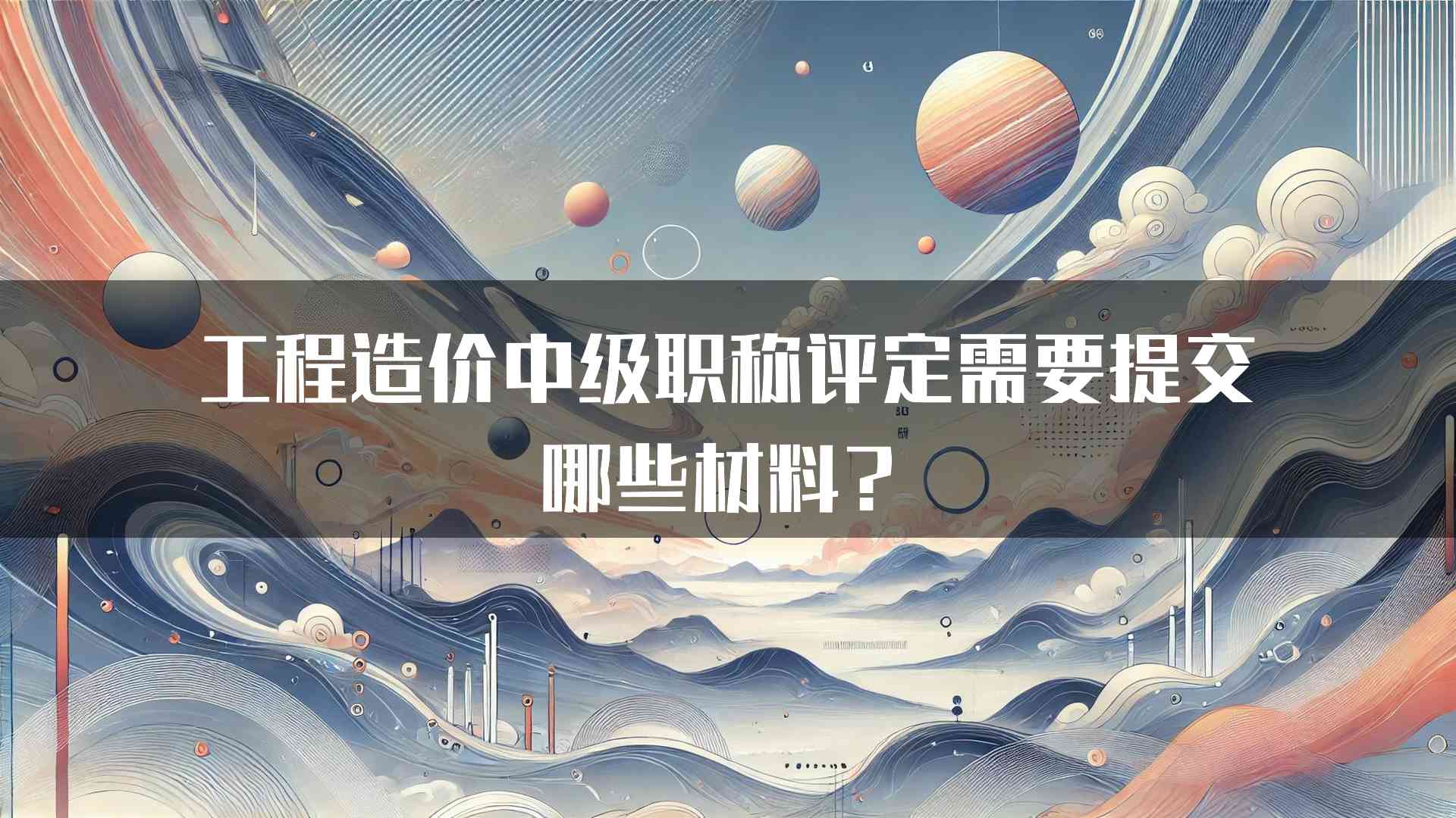 工程造价中级职称评定需要提交哪些材料？