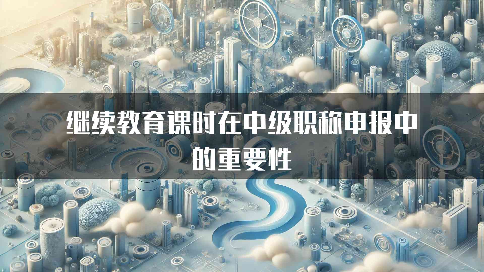 继续教育课时在中级职称申报中的重要性