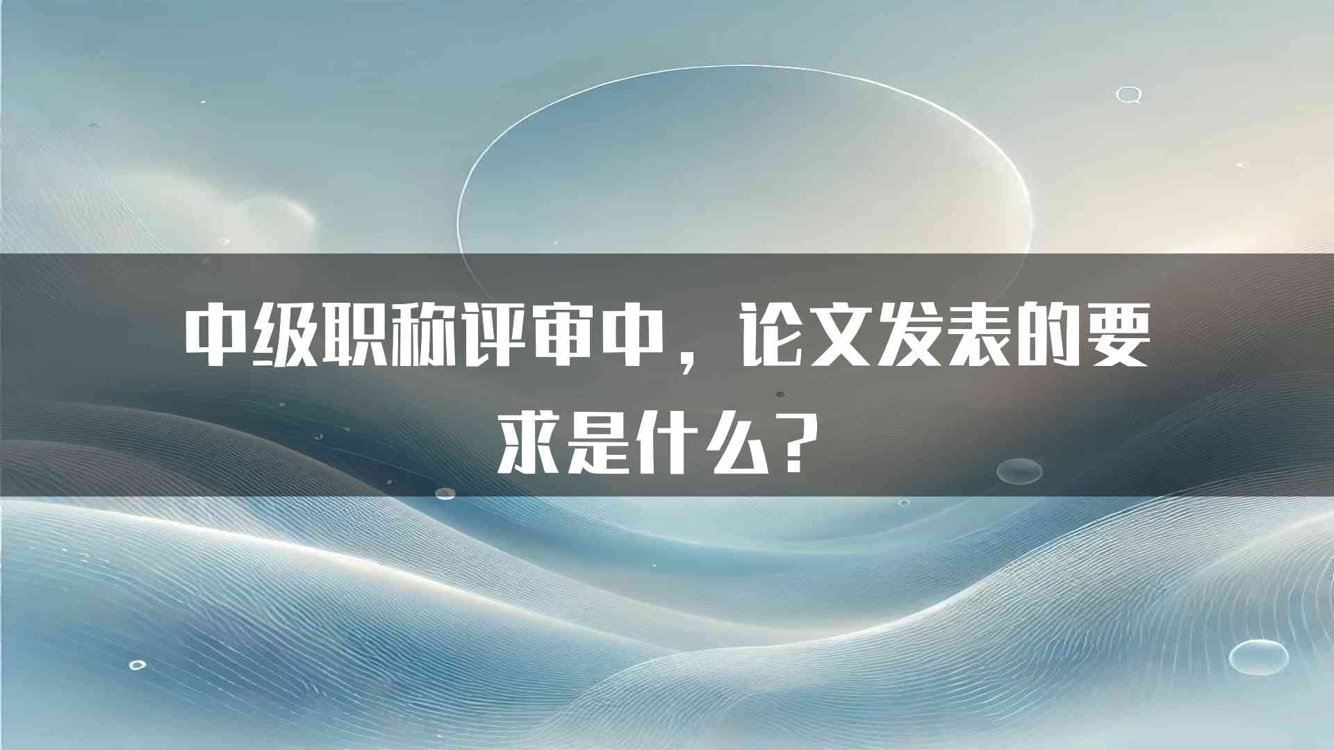 中级职称评审中，论文发表的要求是什么？