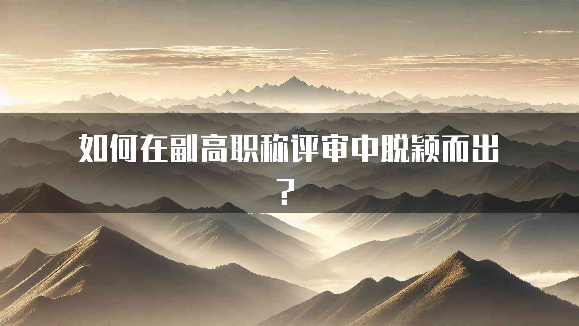 如何在副高职称评审中脱颖而出？