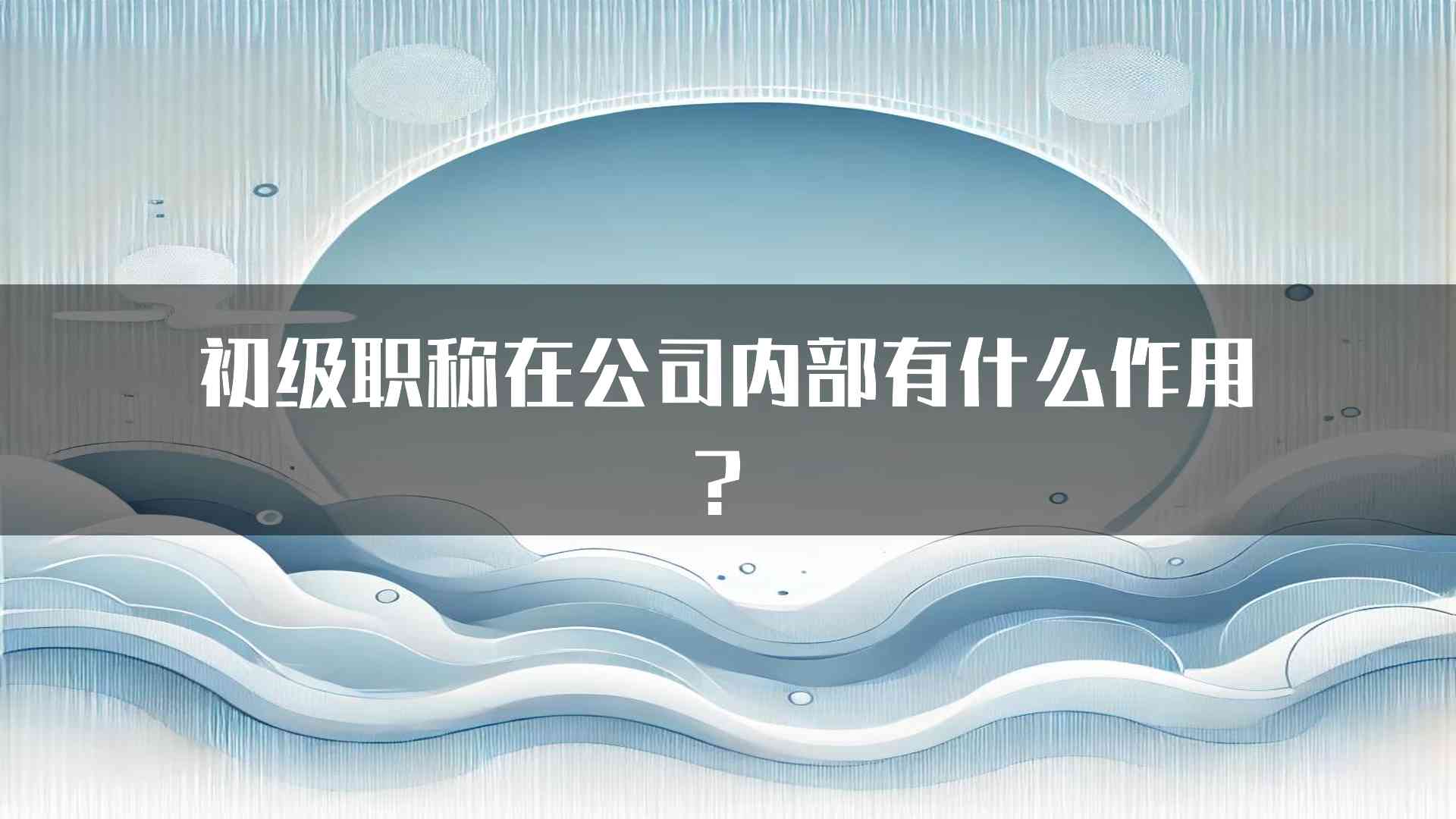 初级职称在公司内部有什么作用？