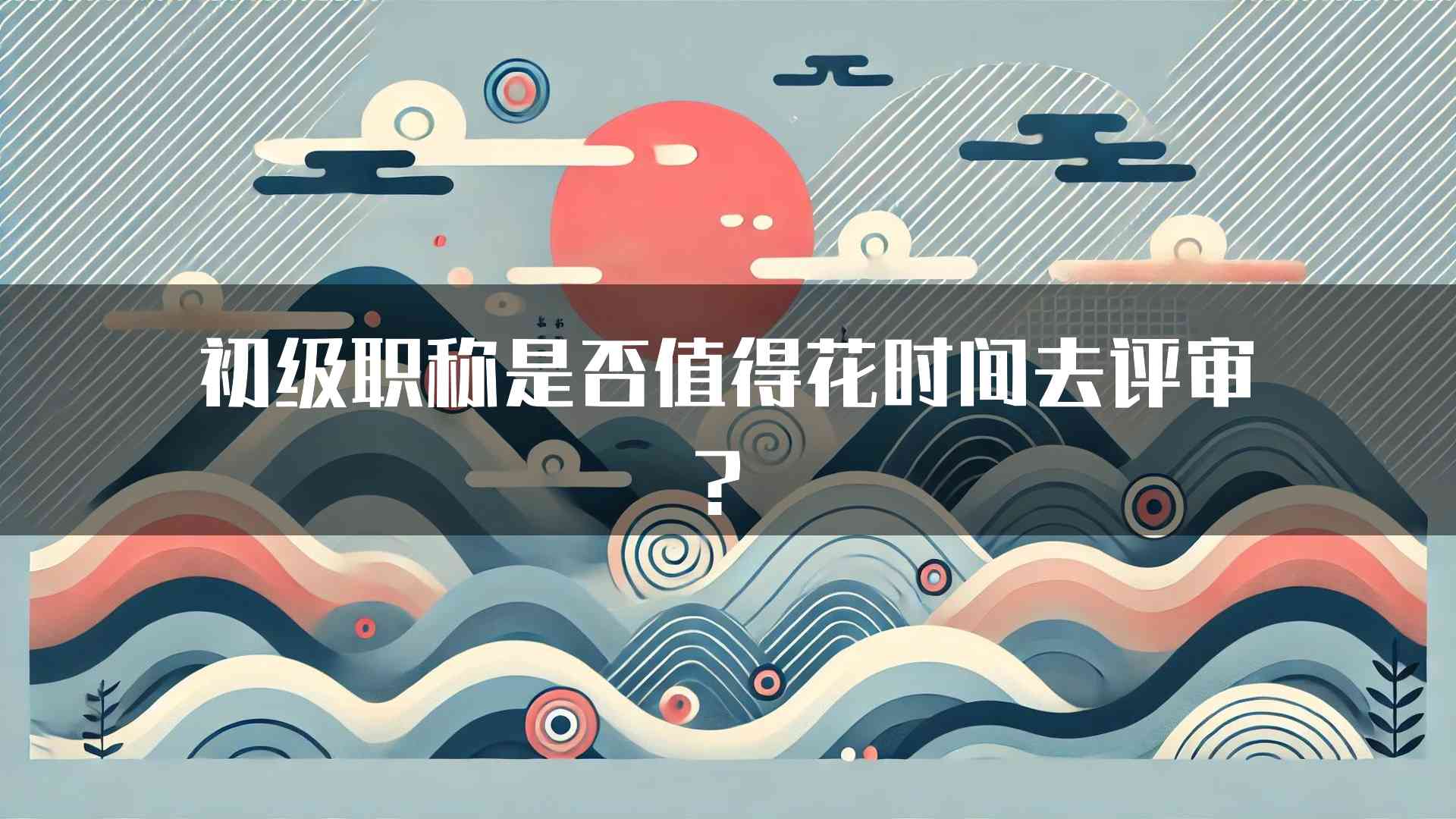 初级职称是否值得花时间去评审？