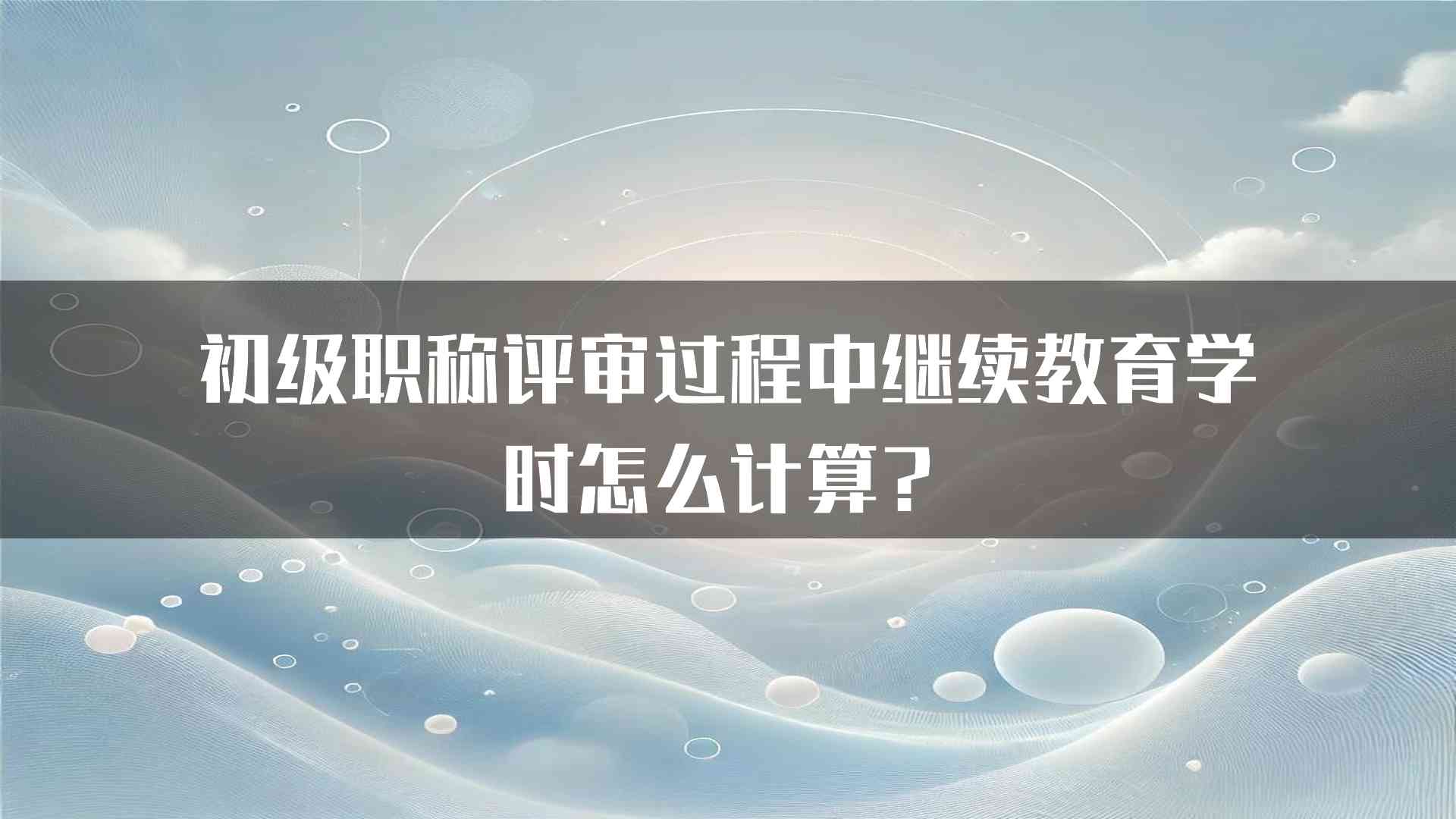 初级职称评审过程中继续教育学时怎么计算？