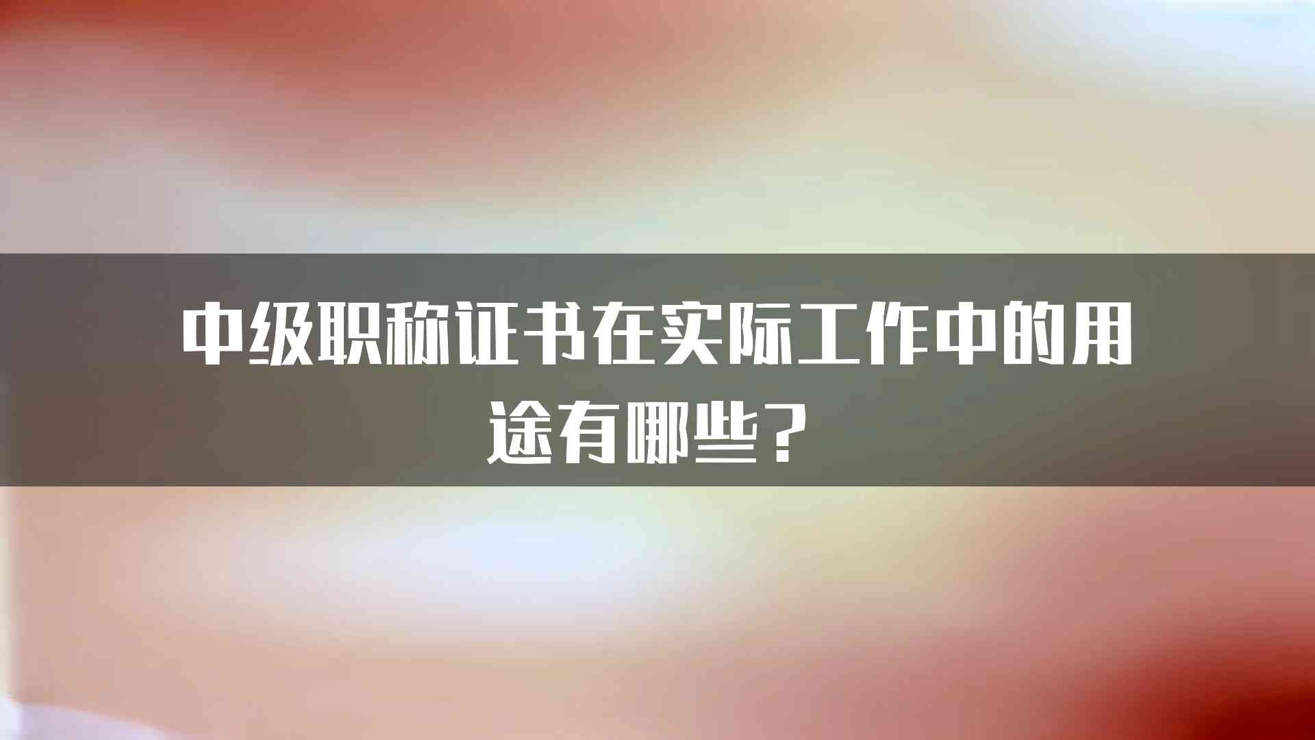 中级职称证书在实际工作中的用途有哪些？